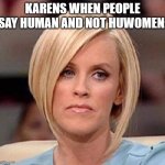Karens need to chill | KARENS WHEN PEOPLE SAY HUMAN AND NOT HUWOMEN: | image tagged in karen,manager | made w/ Imgflip meme maker