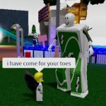 I have come for your toes