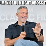 George Clooney | HOW REAL MEN OF BUD LIGHT CROSS THEIR LEGS | image tagged in george clooney | made w/ Imgflip meme maker