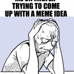 If I couldn’t come up with an meme idea, I could just make a meme about it. | ME ON IMGFLIP TRYING TO COME UP WITH A MEME IDEA | image tagged in stressed meme | made w/ Imgflip meme maker