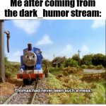 Dark humore is dark | Me after coming from the dark_humor stream: | image tagged in thomas had never seen such a mess | made w/ Imgflip meme maker