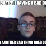 Couch kid | ME AFTER I HAVING A BAD DAY; AND ANOTHER BAD THING GOES DOWN | image tagged in couch kid | made w/ Imgflip meme maker