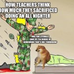 The Silent Protector | HOW TEACHERS THINK HOW MUCH THEY SACRIFICED DOING AN ALL NIGHTER; BRO YOU LITERALLY GAVE US 254 HOURS OF HOMEWORK THAT’S DUE TOMORROW | image tagged in the silent protector,fun,cheems | made w/ Imgflip meme maker