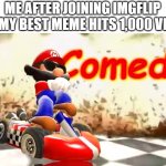 e | ME AFTER JOINING IMGFLIP AND MY BEST MEME HITS 1,000 VIEWS | image tagged in smg4 mario comedy,memes,funny,comedy | made w/ Imgflip meme maker