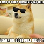 Judgemental doge is here | WHAT KIND OF GOOFY COMMENTS CAN YALL MAKE; JUDGEMENTAL DOGE WILL JUDGE THEM | image tagged in memes,doge 2,doge,judgemental | made w/ Imgflip meme maker
