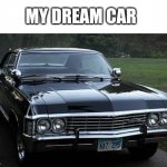 Plz! I want a 1967 Chevy Impala! | MY DREAM CAR | image tagged in supernatural and thrill,supernatural | made w/ Imgflip meme maker