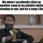 just did this | Me when i accidently click on another song in my playlist while listening to one, but its a song i like: | image tagged in dont mind if i do,memes,funny,relatable,song,playlist | made w/ Imgflip meme maker