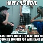 Willie N Snoop | HAPPY 4/20 EVE; PLEASE DON'T FORGET TO LEAVE OUT MILK AND COOKIES TONIGHT FOR WILLIE AND SNOOP | image tagged in willie n snoop | made w/ Imgflip meme maker