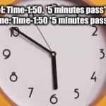 *sigh* | at school: Time-1:50. *5 minutes pass* Time-1:51
At home: Time-1:50 *5 minutes pass* Time: | image tagged in gifs,clok | made w/ Imgflip video-to-gif maker