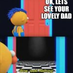 dont tell me no bro | OK, LETS SEE YOUR LOVELY DAD | image tagged in wow look nothing | made w/ Imgflip meme maker