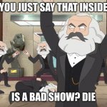 i forget this scene happened | DID YOU JUST SAY THAT INSIDE JOB; IS A BAD SHOW? DIE | image tagged in marx mob,inside job | made w/ Imgflip meme maker