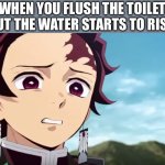 Oh no | WHEN YOU FLUSH THE TOILET BUT THE WATER STARTS TO RISE | image tagged in tanjiro looking down on zenitsu,oh no | made w/ Imgflip meme maker
