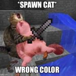 Fun! | *SPAWN CAT*; WRONG COLOR | image tagged in dead minecraft cat meme | made w/ Imgflip meme maker