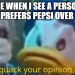 Coke or Pepsi? | ME WHEN I SEE A PERSON THAT PREFERS PEPSI OVER COKE | image tagged in quack quack your opinion is wack | made w/ Imgflip meme maker