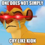 seriously, do not attempt crying like him | ONE DOES NOT SIMPLY; CRY LIKE KION | image tagged in crying kion crybaby,the lion guard,kion crybaby,foxy507 | made w/ Imgflip meme maker