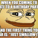 When you coming to late #1 | WHEN YOU COMING TO LATE TO A BIRTHDAY PARTY; AND THE FIRST THING YOU HEAR IS: "JUST SWALLOW IT"... | image tagged in very nice | made w/ Imgflip meme maker