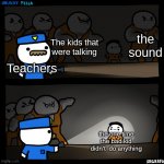flashlight pointed at child | the sound; The kids that were talking; Teachers; the one time the bad kid didn't  do anything | image tagged in flashlight pointed at child,relatable | made w/ Imgflip meme maker