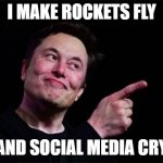ELON | I MAKE ROCKETS FLY; AND SOCIAL MEDIA CRY | image tagged in elon musk | made w/ Imgflip meme maker
