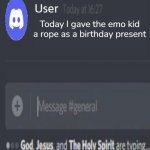 Naw | Today I gave the emo kid a rope as a birthday present | image tagged in god jesus and the holy spirit are typing | made w/ Imgflip meme maker