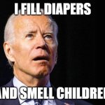 Confused joe biden | I FILL DIAPERS; AND SMELL CHILDREN | image tagged in confused joe biden | made w/ Imgflip meme maker