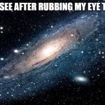 Galaxy | WHAT I SEE AFTER RUBBING MY EYE TO HARD | image tagged in galaxy | made w/ Imgflip meme maker