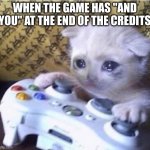 It's the most wholesome feeling ever, is it not? | WHEN THE GAME HAS "AND YOU" AT THE END OF THE CREDITS | image tagged in cat sad controller | made w/ Imgflip meme maker