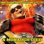 duke nukem | THE LAST TIME SOMEONE TOLD ME TO "SLAY QUEEN"; A MONARCH DIED | image tagged in duke nukem | made w/ Imgflip meme maker