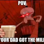 Squidward pointing | POV; YOUR DAD GOT THE MILK | image tagged in squidward pointing,who's your daddy,choccy milk,fun facts with squidward | made w/ Imgflip meme maker