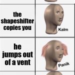 Among Us Saga | you are playing among us; you are the engineer; the shapeshifter copies you; he jumps out of a vent; you remeber your friend knows your engineer; your friend is the shapeshifter | image tagged in among us,kalm panik kalm panik | made w/ Imgflip meme maker