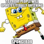 well...? | TO PROVE PEOPLE WILL UPVOTE LITERALLY ANYTHING; SPONGEBOB | image tagged in spongey,mwahahaha | made w/ Imgflip meme maker