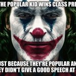 Popularity=more friends, more friends=more votes | WHEN THE POPULAR KID WINS CLASS PRESIDENT; JUST BECAUSE THEY'RE POPULAR AND THEY DIDN'T GIVE A GOOD SPEECH AT ALL | image tagged in we live in a society,high school,popularity | made w/ Imgflip meme maker