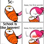 School is like a thorn in my behind that puts me into a coma for a few days. This is an example of that. | Sc-; School is like heaven! | image tagged in aww his last words | made w/ Imgflip meme maker
