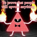 . | To prove that people will upvote anything: | image tagged in memes | made w/ Imgflip meme maker