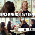 Scrollin' | THESE MEMES I LOVE THEM... ANOTHER!!! | image tagged in thor another | made w/ Imgflip meme maker