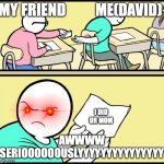school meme | ME(DAVID); MY FRIEND; I DID UR MOM; AWWWW SERIOOOOOOUSLYYYYYYYYYYYYYYY | image tagged in school meme | made w/ Imgflip meme maker