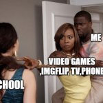 Protected Kevin Hart | ME; VIDEO GAMES ,IMGFLIP, TV,PHONE; SCHOOL | image tagged in protected kevin hart | made w/ Imgflip meme maker