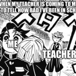Tanjiro waking away | WHEN MY TEACHER IS COMING TO MY CAR TO TELL HOW BAD I’VE BEEN IN SCHOOL:; ME; TEACHER | image tagged in tanjiro waking away | made w/ Imgflip meme maker
