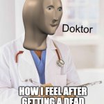 Doktor | HOW I FEEL AFTER GETTING A DEAD ANIMAL OUT OF THE ROAD | image tagged in doktor | made w/ Imgflip meme maker
