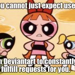 Blossom scolds a Deviantart request hound | You cannot just expect users; on Deviantart to constantly fulfill requests for you. | image tagged in blossom scolds who,memes,cartoon network,powerpuff girls,1990s,sad but true | made w/ Imgflip meme maker