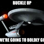 Buckle up | BUCKLE UP; WE'RE GOING TO BOLDLY GO | image tagged in star trek enterprise | made w/ Imgflip meme maker