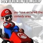 Welcome! Please no return! | POV: U'RE NEW TO IMGFLIP | image tagged in you have entered the comedy area,memes,first time | made w/ Imgflip meme maker