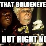 So hot right now | THAT GOLDENEYE SO HOT RIGHT NOW | image tagged in so hot right now | made w/ Imgflip meme maker
