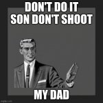 Kill Yourself Guy Meme | DON'T DO IT SON DON'T SHOOT; MY DAD | image tagged in memes,kill yourself guy | made w/ Imgflip meme maker