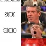 Mr. McMahon reaction | ME AT A SOCCER GAME. SOOO; SOOOO; SOOOOOOOOOOOOOOOOOOOOOOOOOOOOOOOOOOOOOOO! | image tagged in mr mcmahon reaction | made w/ Imgflip meme maker