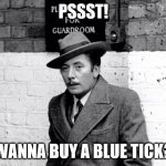 Wanna Buy A Blue Tick | PSSST! WANNA BUY A BLUE TICK? | image tagged in wanna buy a blue tick | made w/ Imgflip meme maker