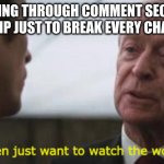 Some men just want to watch the world burn | ME GOING THROUGH COMMENT SECTIONS ON IMGFLIP JUST TO BREAK EVERY CHAIN THERE | image tagged in some men just want to watch the world burn | made w/ Imgflip meme maker