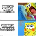 spongebob angry cute | MANAGERS WHEN THEY CATCH YOU SITTING DOWN FOR 000000.1 SECOND; MANAGERS WHEN YOU CATCH THEM SITTING DOWN AND TALKING WITH FRIENDS THE ENTIRE SHIFT | image tagged in spongebob angry cute | made w/ Imgflip meme maker