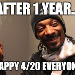 It's 4/20 again | AFTER 1 YEAR... HAPPY 4/20 EVERYONE | image tagged in 420 eves | made w/ Imgflip meme maker