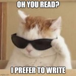 Cool cat | OH YOU READ? I PREFER TO WRITE | image tagged in cool cat | made w/ Imgflip meme maker