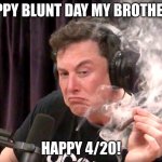Happy Weed Day! | HAPPY BLUNT DAY MY BROTHERS! HAPPY 4/20! | image tagged in elon musk weed,funny,weed,420,420 blaze it,happy 420 | made w/ Imgflip meme maker